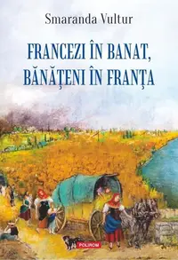 Francezi în Banat, bănățeni în Franța - Paperback brosat - Smaranda Vultur