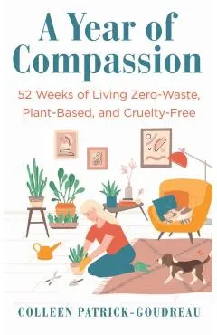 A Year of Compassion: 52 Weeks of Living Zero-Waste, Plant-Based, and Cruelty-Free