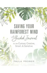Saving Your Rainforest Mind: A Guided Journal for the Curious, Creative, Smart, & Sensitive