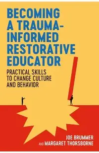 Becoming a Trauma-Informed Restorative Educator: Practical Skills to Change Culture and Behavior