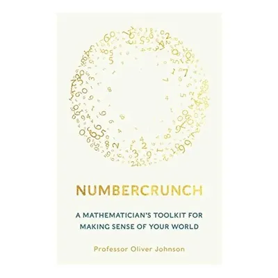 Numbercrunch: A Mathematician's Toolkit For Making Sense Of Your World
