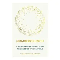 Numbercrunch: A Mathematician's Toolkit For Making Sense Of Your World