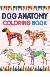 Dog Anatomy Coloring Book: Dog Anatomy Coloring Workbook for Kids, Boys, Girls & Adults. The New Surprising Magnificent Learning Structure For Ve