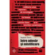 Intre adevar si mistificare. Calatoria unui reporter de investigatii in lumea stirilor false si a teoriilor conspiratiei