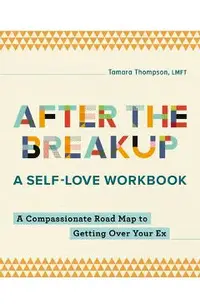 After the Breakup: A Self-Love Workbook: A Compassionate Roadmap to Getting Over Your Ex