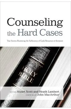Counseling the Hard Cases: True Stories Illustrating the Sufficiency of God's Resources in Scripture
