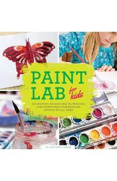 Paint Lab for Kids: 52 Creative Adventures in Painting and Mixed Media for Budding Artists of All Ages