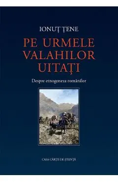 Pe urmele valahilor uitati. Despre etnogeneza romanilor