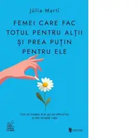 Femei care fac totul pentru altii si prea putin pentru ele. Cum sa incetezi sa te pui pe ultimul loc si sa-ti recapeti viata