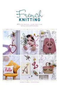 French Knitting: 40 Fast and Fun I-Cord Creations Using a Mini Knitting Mill