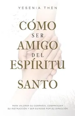 Como Ser Amigo del Espíritu Santo: Para valorar su compañía, comprender su instrucción y ser guiados por su dirección