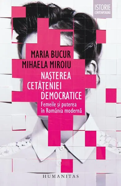 Nașterea cetățeniei democratice. Femeile și puterea în România modernă - Paperback brosat - Maria Bucur, Mihaela Miroiu