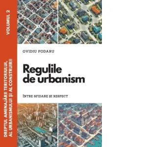 Dreptul amenajarii teritoriului, al urbanismului si al construirii. Vol. II. Regulile de urbanism intre sfidare si respect