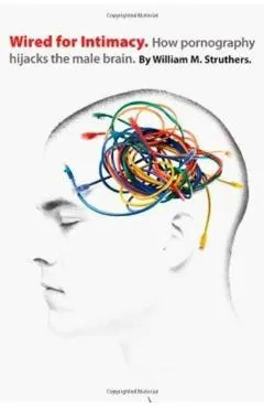 Wired for Intimacy: How Pornography Hijacks the Male Brain