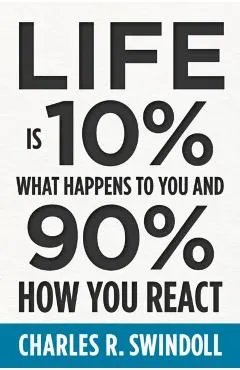 Life Is 10% What Happens to You and 90% How You React