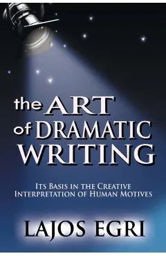 The Art Of Dramatic Writing: Its Basis In The Creative Interpretation Of Human Motives