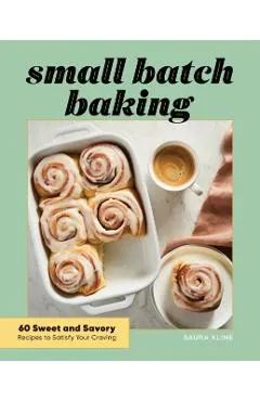 Small Batch Baking: 60 Sweet and Savory Recipes to Satisfy Your Craving