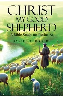 Christ My Good Shepherd: A Bible Study on Psalm 23