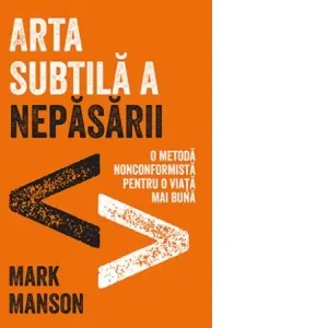 Arta subtila a nepasarii. O metoda nonconformista pentru o viata mai buna