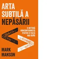 Arta subtila a nepasarii. O metoda nonconformista pentru o viata mai buna