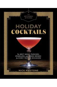 The Artisanal Kitchen: Holiday Cocktails: The Best Nogs, Punches, Sparklers, and Mixed Drinks for Every Festive Occasion