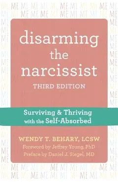 Disarming the Narcissist: Surviving and Thriving with the Self-Absorbed