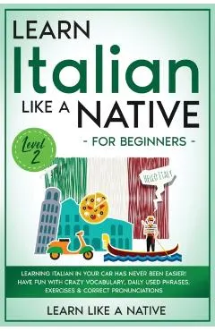 Learn Italian Like a Native for Beginners - Level 2: Learning Italian in Your Car Has Never Been Easier! Have Fun with Crazy Vocabulary, Daily Used Ph