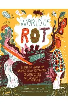 World of Rot: Learn All about the Wriggly, Slimy, Super-Cool Decomposers We Couldn't Live Without