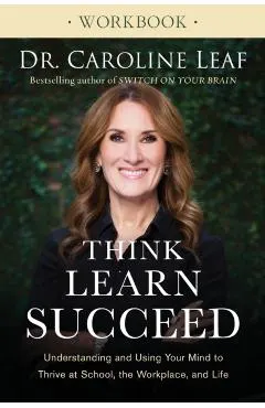 Think, Learn, Succeed Workbook: Understanding and Using Your Mind to Thrive at School, the Workplace, and Life