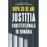 Dupa 30 de ani. Justitia constitutionala in Romania