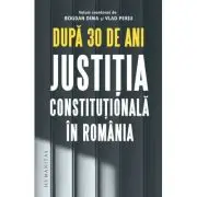 Dupa 30 de ani. Justitia constitutionala in Romania