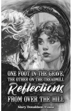 One Foot in the Grave, the Other on the Treadmill: Reflections from Over the Hill