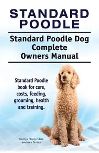 Standard Poodle. Standard Poodle Dog Complete Owners Manual. Standard Poodle book for care, costs, feeding, grooming, health and training.