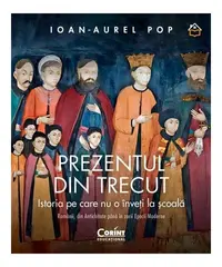 Prezentul din trecut. Istoria pe care nu o înveți la școală - Hardcover - Ioan-Aurel Pop