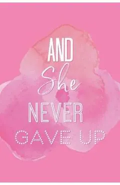 And She Never Gave Up: A Notebook for the Girl Who is Just Not Going to Quit in Pursuit of Her Dreams
