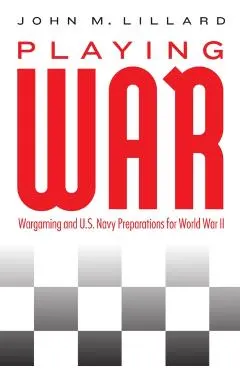 Playing War: Wargaming and U.S. Navy Preparations for World War II