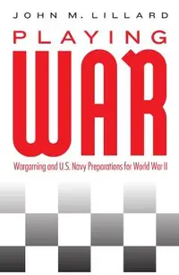 Playing War: Wargaming and U.S. Navy Preparations for World War II