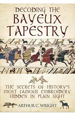 Decoding the Bayeux Tapestry: The Secrets of History's Most Famous Embriodery Hidden in Plain Sight