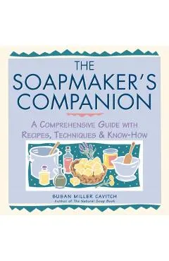 The Soapmaker's Companion: A Comprehensive Guide with Recipes, Techniques & Know-How