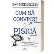 Cum sa convingi o pisica. Un ghid in arta persuasiunii pentru oameni. Editia 2