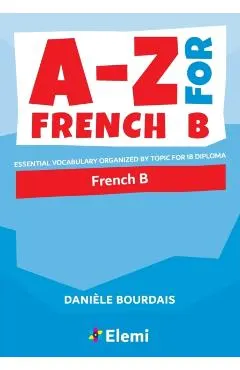 A-Z for French B: Essential vocabulary organized by topic for IB Diploma
