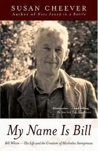 My Name Is Bill: Bill Wilson--His Life and the Creation of Alcoholics Anonymous