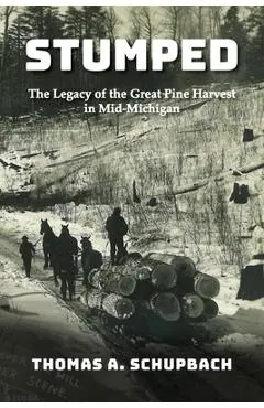 Stumped: Harvesting the Great Pine Forest in Mid-Michigan and the Cutover Legacy