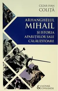 Arhanghelul Mihail și istoria aparițiilor sale călăuzitoare - Paperback - Cezar Ivan Coliță