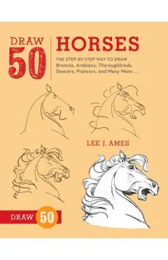 Draw 50 Horses: The Step-By-Step Way to Draw Broncos, Arabians, Thoroughbreds, Dancers, Prancers, and Many More...
