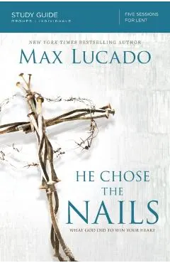 He Chose the Nails: What God Did to Win Your Heart