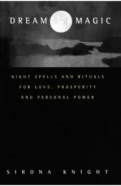 Dream Magic: Night Spells & Rituals for Love, Prosperity and Personal Power