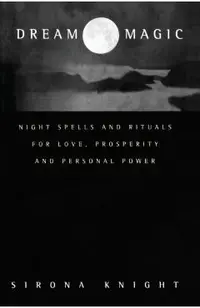 Dream Magic: Night Spells & Rituals for Love, Prosperity and Personal Power