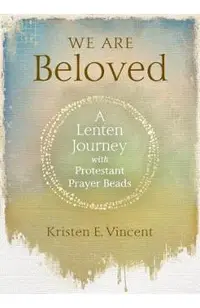 We Are Beloved: A Lenten Journey with Protestant Prayer Beads