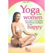 Yoga for the Women who Aspire to be Healthy, harmonious, Intelligent and Happy